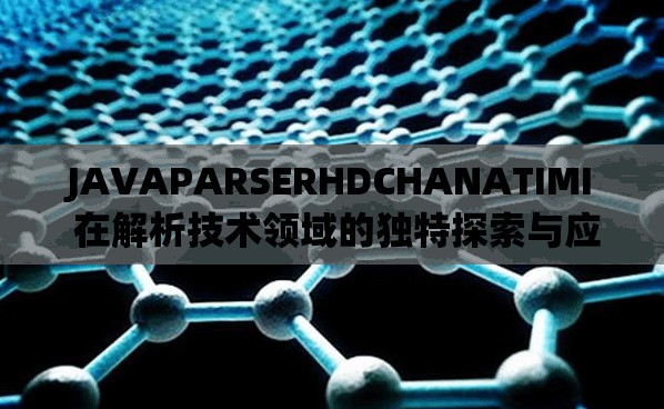 JAVAPARSERHDCHANATIMI 在解析技术领域的独特探索与应用