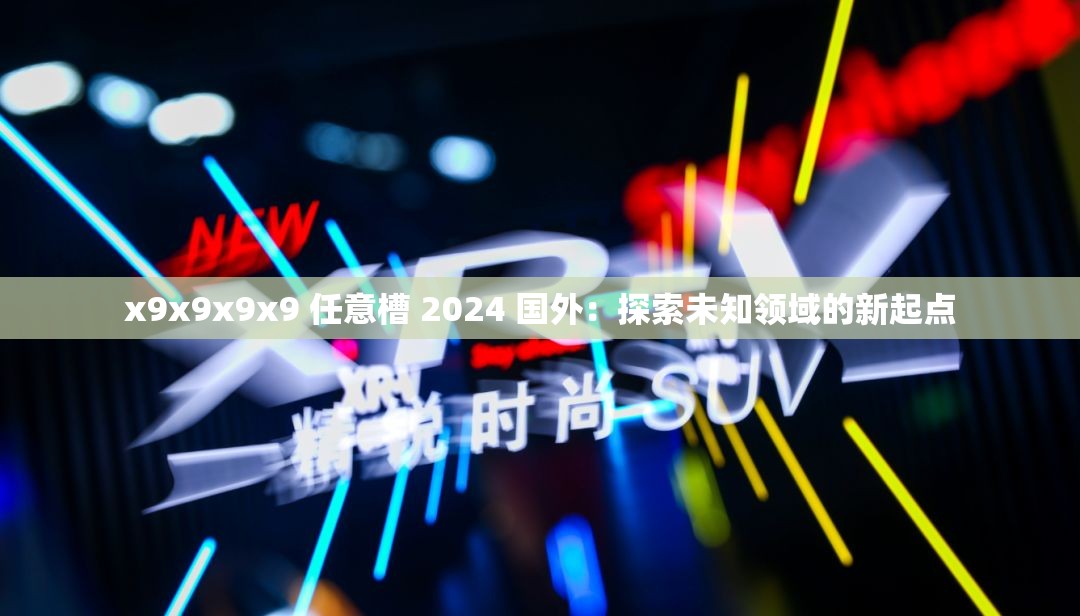 x9x9x9x9 任意槽 2024 国外：探索未知领域的新起点