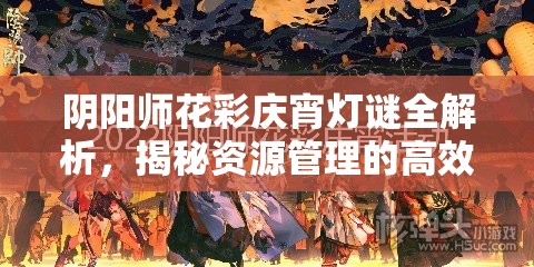 阴阳师花彩庆宵灯谜全解析，揭秘资源管理的高效艺术与策略