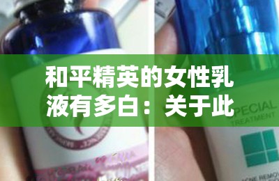 和平精英的女性乳液有多白：关于此问题的深入探讨与分析