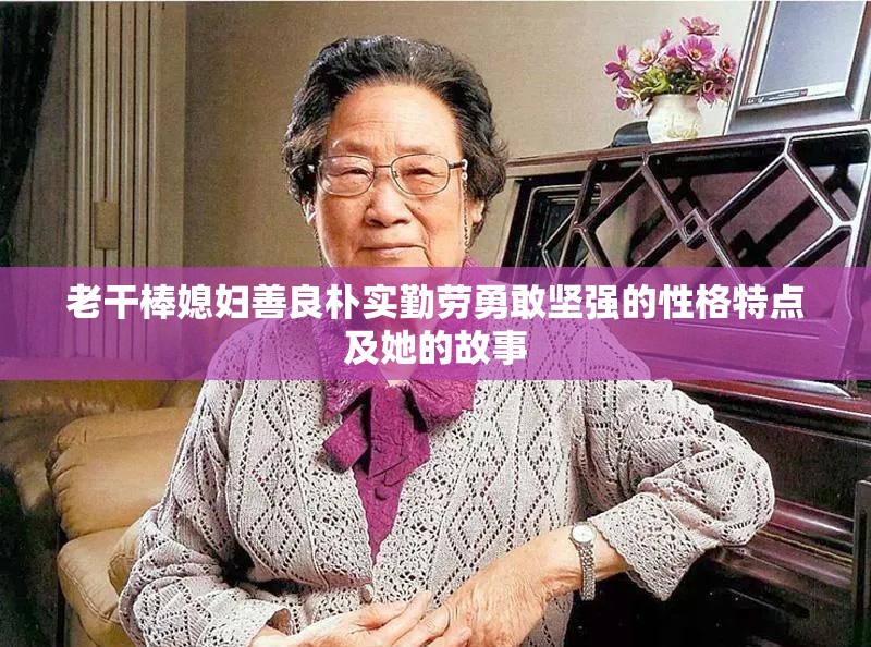 老干棒媳妇善良朴实勤劳勇敢坚强的性格特点及她的故事