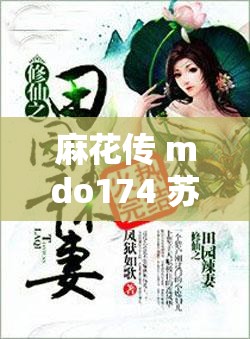 麻花传 mdo174 苏密清歌：一段别样的传奇故事