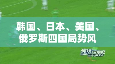 韩国、日本、美国、俄罗斯四国局势风云变幻