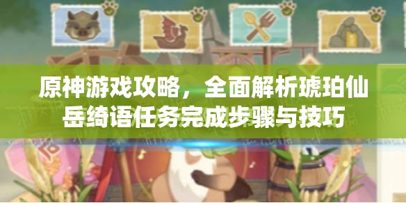 原神游戏攻略，全面解析琥珀仙岳绮语任务完成步骤与技巧