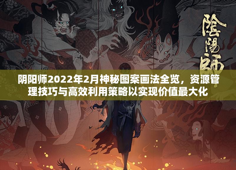 阴阳师2022年2月神秘图案画法全览，资源管理技巧与高效利用策略以实现价值最大化