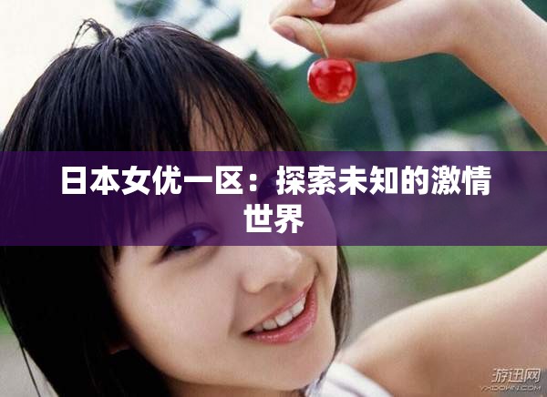 日本女优一区：探索未知的激情世界