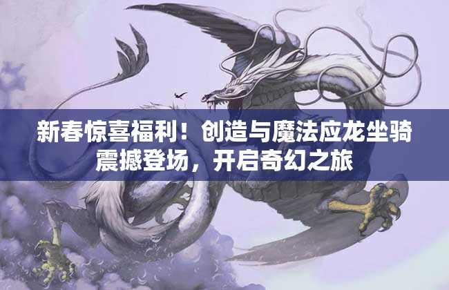 新春惊喜福利！创造与魔法应龙坐骑震撼登场，开启奇幻之旅