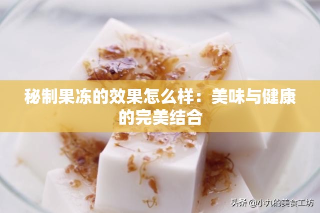 秘制果冻的效果怎么样：美味与健康的完美结合