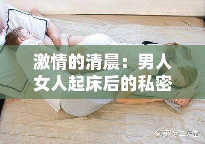 激情的清晨：男人女人起床后的私密时刻