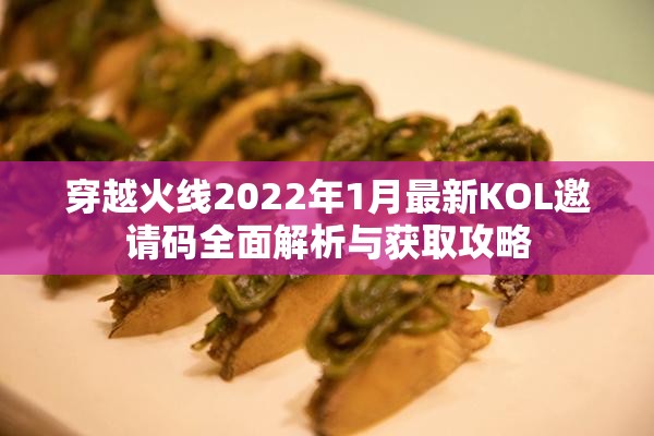 穿越火线2022年1月最新KOL邀请码全面解析与获取攻略