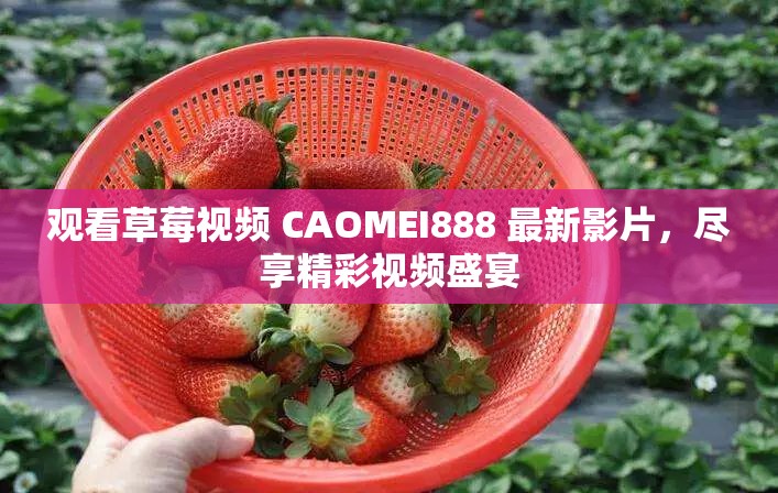 观看草莓视频 CAOMEI888 最新影片，尽享精彩视频盛宴