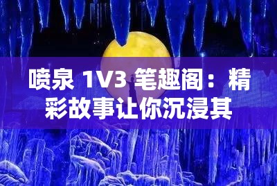 喷泉 1V3 笔趣阁：精彩故事让你沉浸其中无法自拔