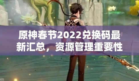 原神春节2022兑换码最新汇总，资源管理重要性及高效利用实战策略解析