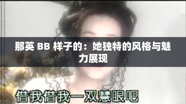 那英 BB 样子的：她独特的风格与魅力展现