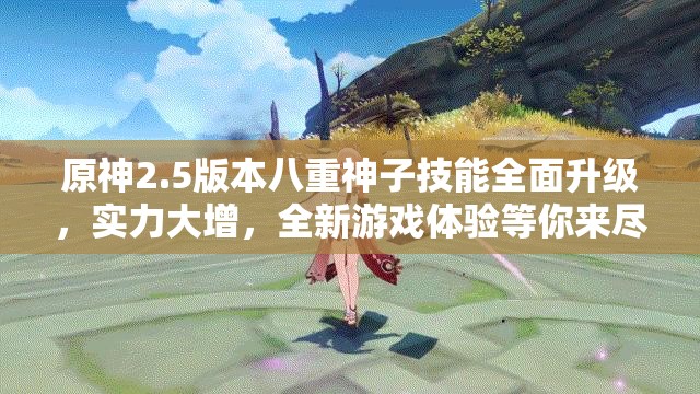 原神2.5版本八重神子技能全面升级，实力大增，全新游戏体验等你来尽情探索