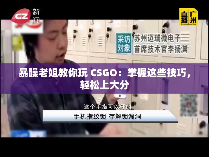 暴躁老姐教你玩 CSGO：掌握这些技巧，轻松上大分