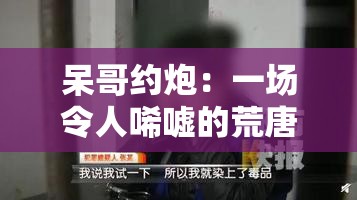 呆哥约炮：一场令人唏嘘的荒唐行为