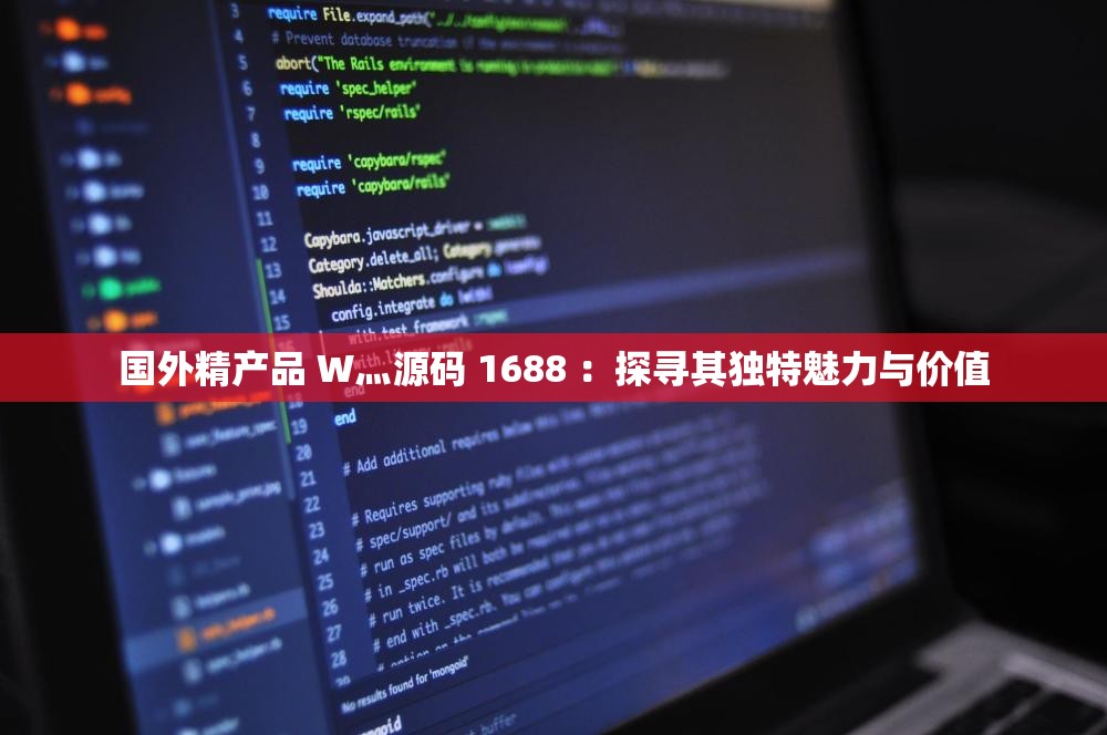 国外精产品 W灬源码 1688 ：探寻其独特魅力与价值