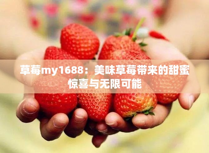 草莓my1688：美味草莓带来的甜蜜惊喜与无限可能