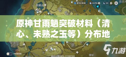 原神甘雨魈突破材料（清心、未熟之玉等）分布地点及获取方式全揭秘