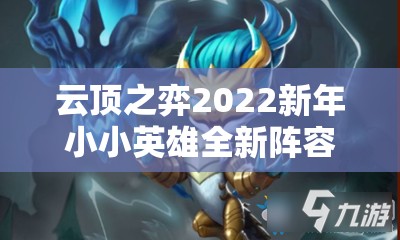 云顶之弈2022新年小小英雄全新阵容及特色大揭秘