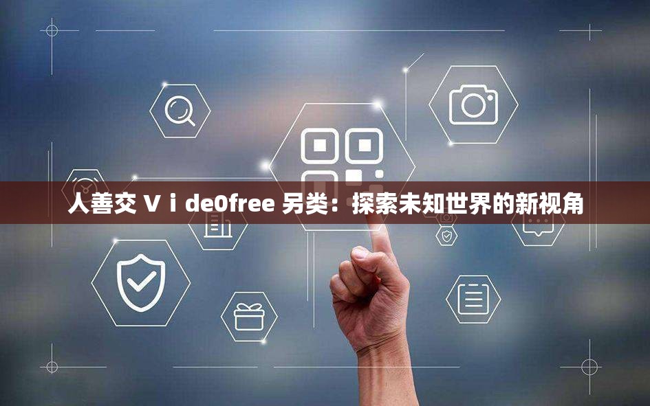 人善交 Vⅰde0free 另类：探索未知世界的新视角