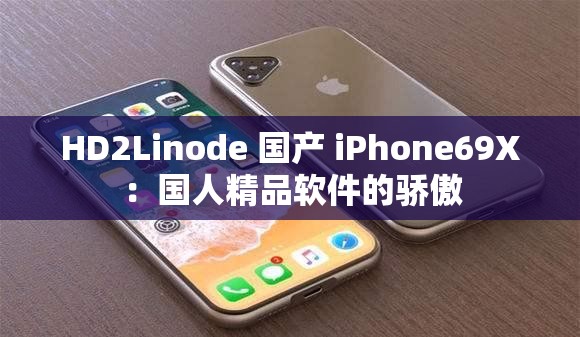 HD2Linode 国产 iPhone69X：国人精品软件的骄傲