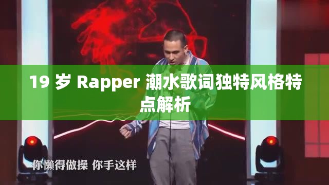 19 岁 Rapper 潮水歌词独特风格特点解析