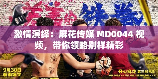 激情演绎：麻花传媒 MD0044 视频，带你领略别样精彩