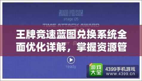 王牌竞速蓝图兑换系统全面优化详解，掌握资源管理艺术，提升兑换效率