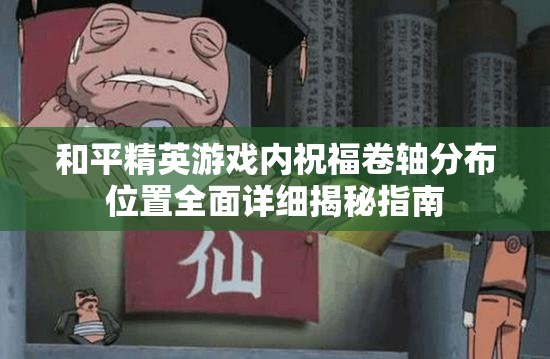 和平精英游戏内祝福卷轴分布位置全面详细揭秘指南