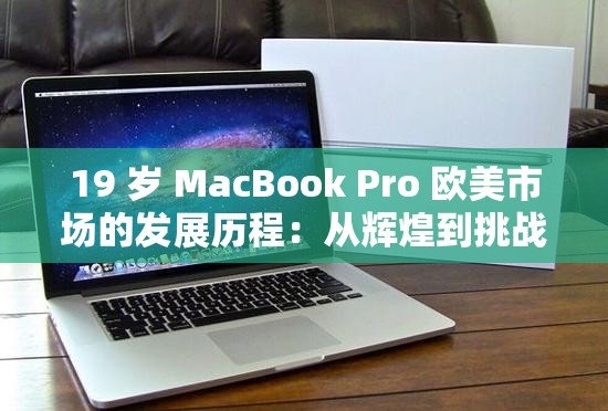 19 岁 MacBook Pro 欧美市场的发展历程：从辉煌到挑战