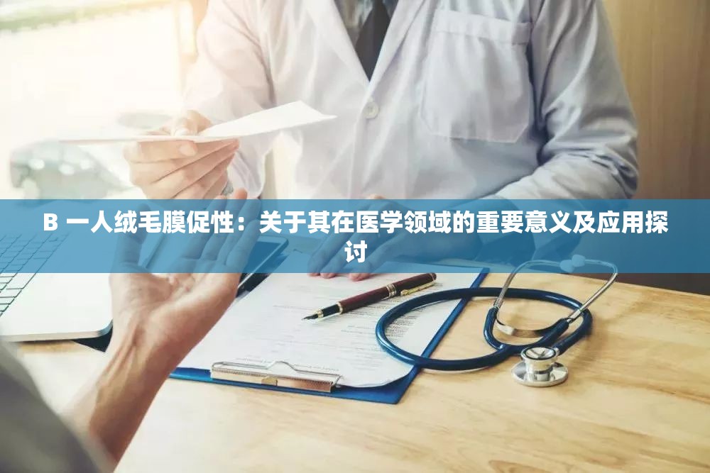 B 一人绒毛膜促性：关于其在医学领域的重要意义及应用探讨