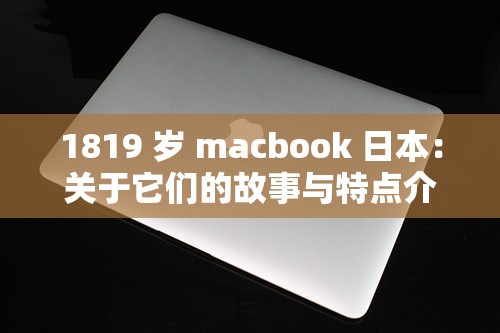 1819 岁 macbook 日本：关于它们的故事与特点介绍