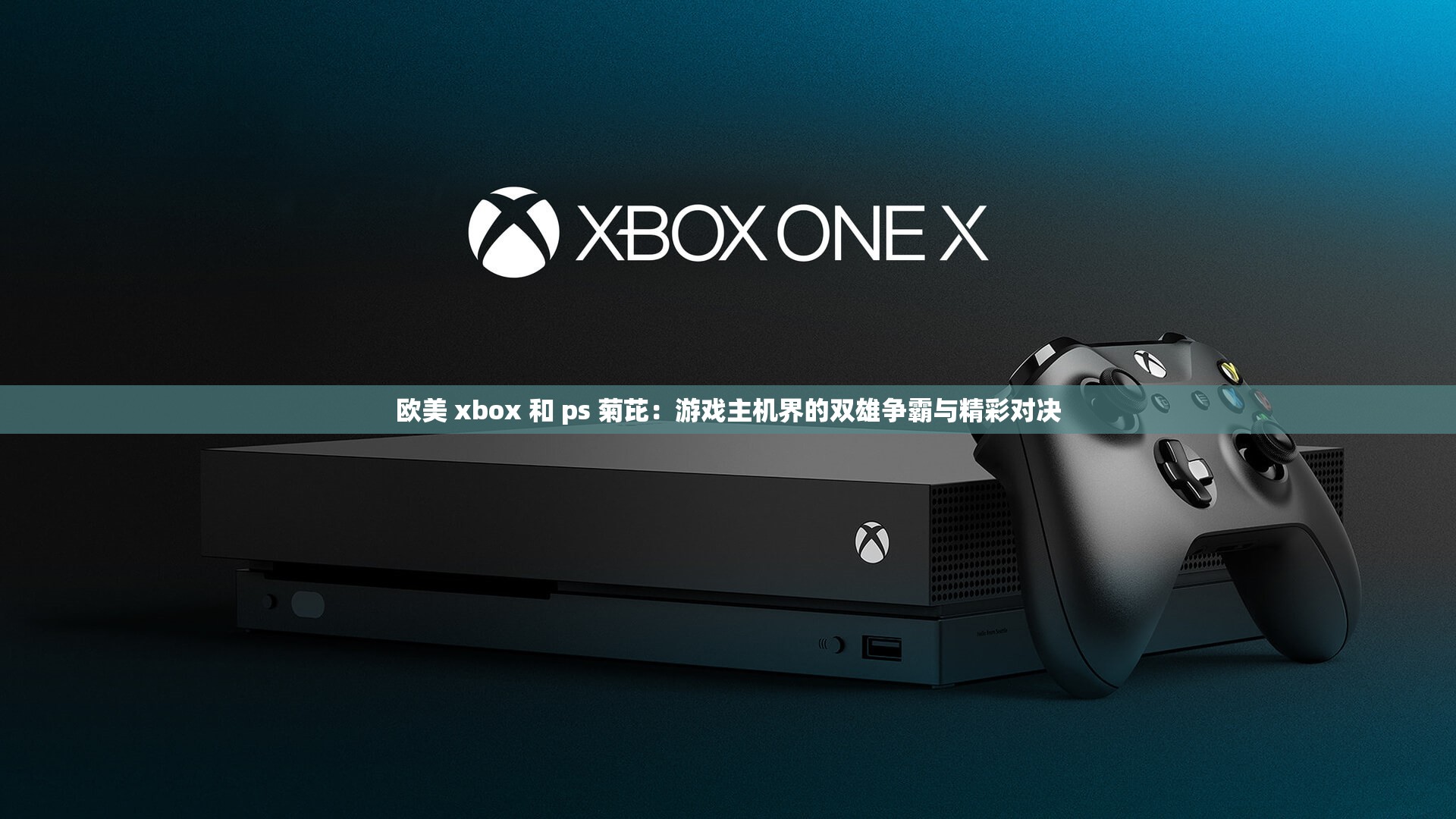 欧美 xbox 和 ps 菊芘：游戏主机界的双雄争霸与精彩对决