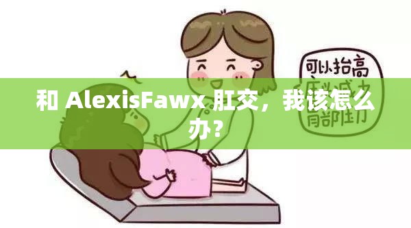 和 AlexisFawx 肛交，我该怎么办？