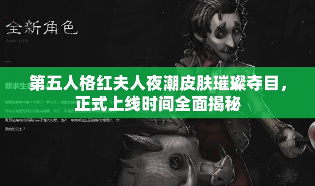 第五人格红夫人夜潮皮肤璀璨夺目，正式上线时间全面揭秘