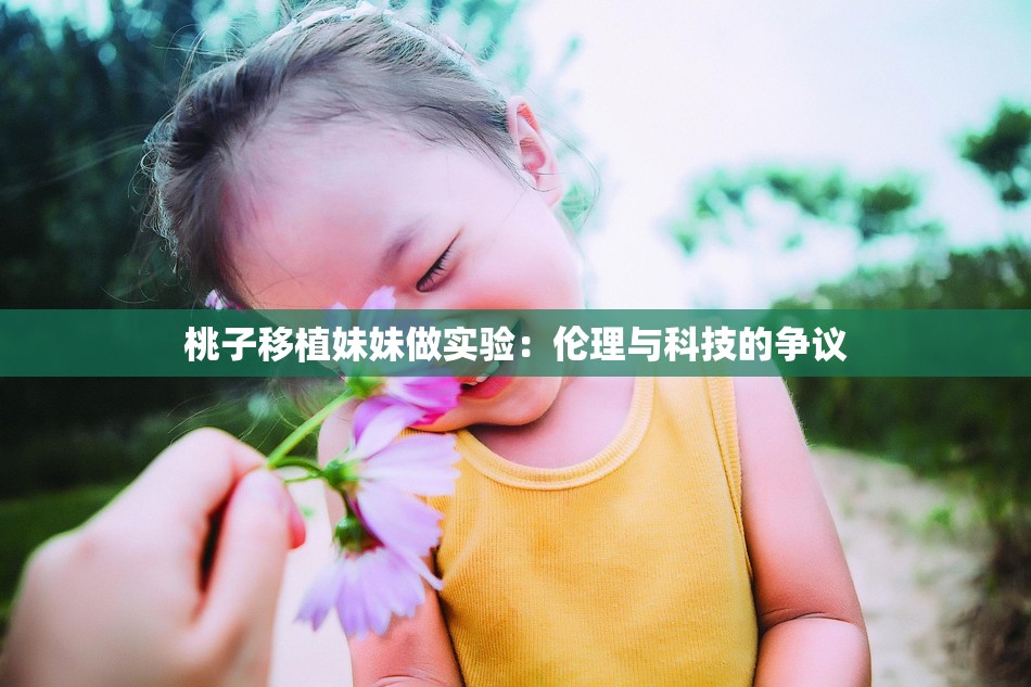 桃子移植妹妹做实验：伦理与科技的争议