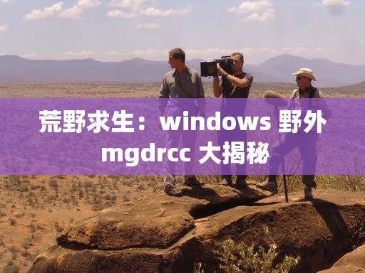 荒野求生：windows 野外 mgdrcc 大揭秘