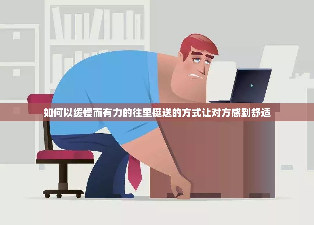 如何以缓慢而有力的往里挺送的方式让对方感到舒适