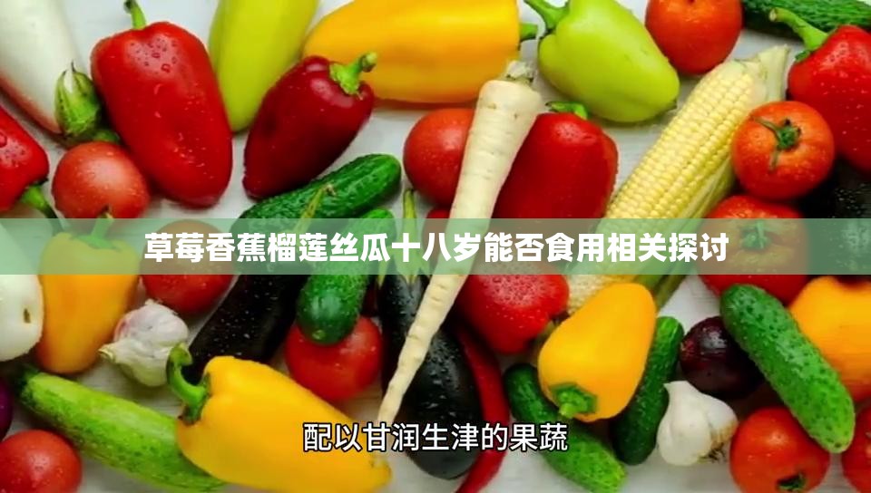 草莓香蕉榴莲丝瓜十八岁能否食用相关探讨