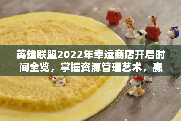 英雄联盟2022年幸运商店开启时间全览，掌握资源管理艺术，赢取珍稀道具