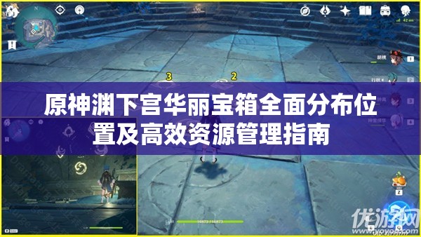 原神渊下宫华丽宝箱全面分布位置及高效资源管理指南