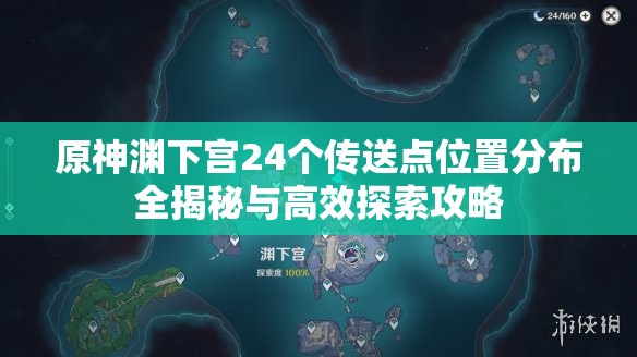 原神渊下宫24个传送点位置分布全揭秘与高效探索攻略