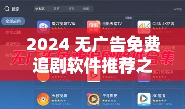 2024 无广告免费追剧软件推荐之最佳选择大揭秘