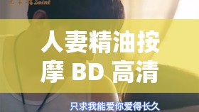 人妻精油按摩 BD 高清中文字幕：极致享受与私密体验