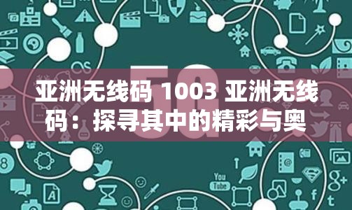 亚洲无线码 1003 亚洲无线码：探寻其中的精彩与奥秘