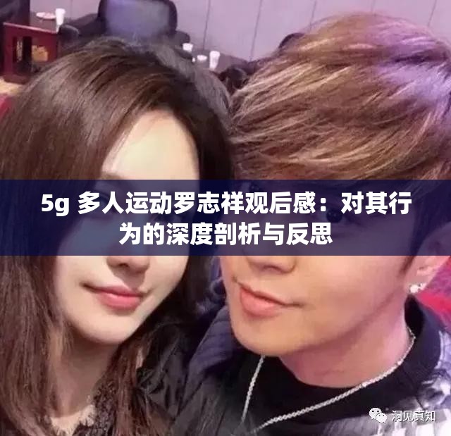 5g 多人运动罗志祥观后感：对其行为的深度剖析与反思