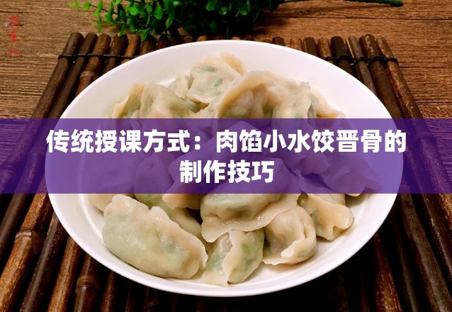 传统授课方式：肉馅小水饺晋骨的制作技巧