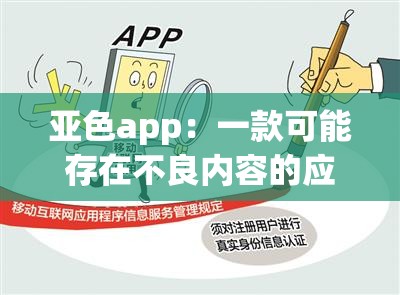 亚色app：一款可能存在不良内容的应用需谨慎使用